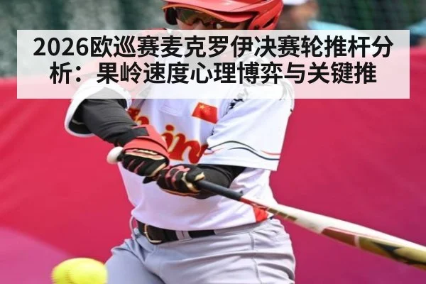2026欧巡赛麦克罗伊决赛轮推杆分析：果岭速度心理博弈与关键推
