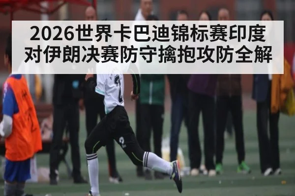 2026世界卡巴迪锦标赛印度对伊朗决赛防守擒抱攻防全解