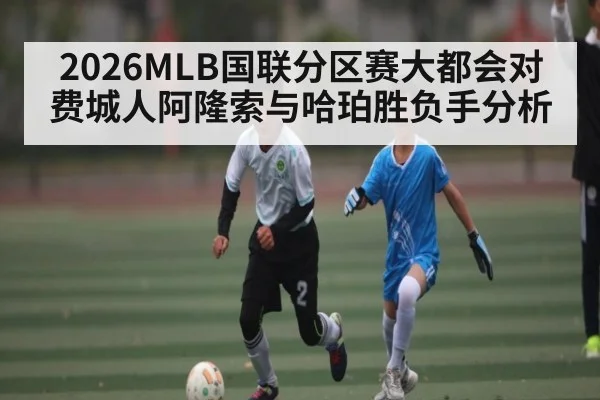 2026MLB国联分区赛大都会对费城人阿隆索与哈珀胜负手分析