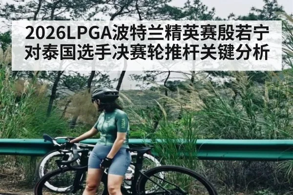 2026LPGA波特兰精英赛殷若宁对泰国选手决赛轮推杆关键分析