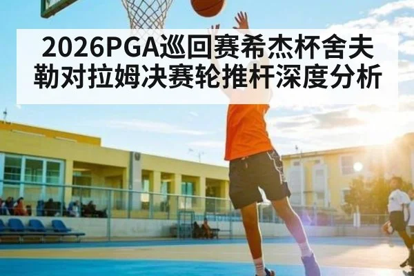 2026PGA巡回赛希杰杯舍夫勒对拉姆决赛轮推杆深度分析